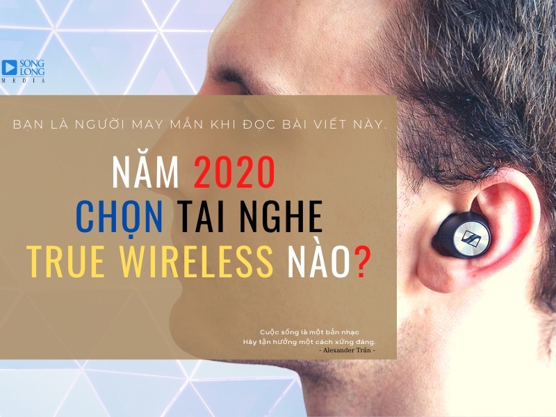 Năm 2020 | Chọn tai nghe true wireless nào là phù hợp???