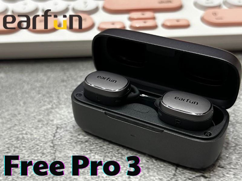 Đánh giá Earfun Free Pro 3 - Nghe tạp tốt, chống ồn cực ngon